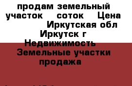 продам земельный участок, 10соток. › Цена ­ 250 000 - Иркутская обл., Иркутск г. Недвижимость » Земельные участки продажа   